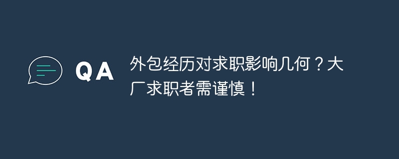 外包经历对求职影响几何？大厂求职者需谨慎！