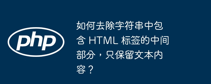 如何去除字符串中包含 HTML 标签的中间部分，只保留文本内容？