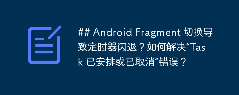 ## Android Fragment 切换导致定时器闪退？如何解决“Task 已安排或已取消”错误？