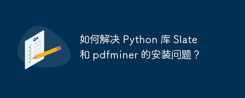 如何解决 Python 库 Slate 和 pdfminer 的安装问题？