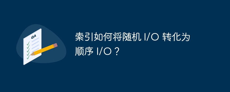 索引如何将随机 I/O 转化为顺序 I/O？