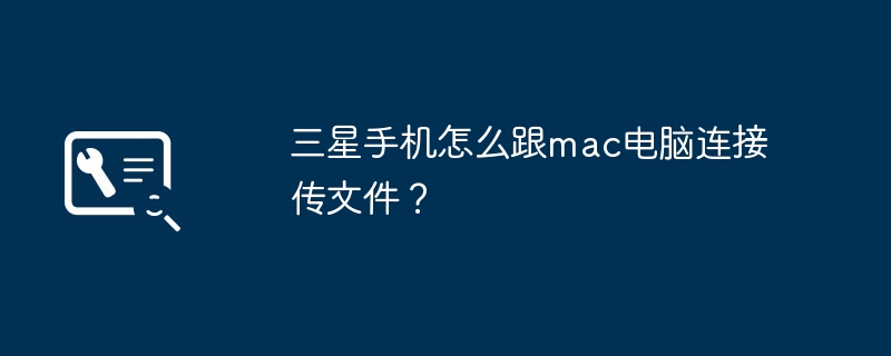 三星手机怎么跟mac电脑连接传文件？