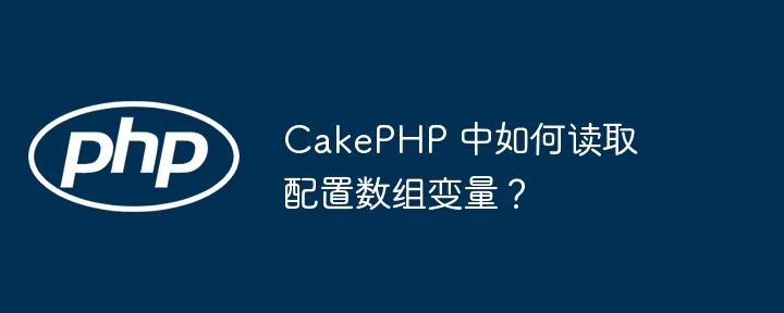 CakePHP 中如何读取配置数组变量？