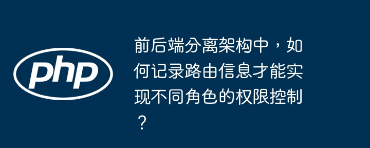 前后端分离架构中，如何记录路由信息才能实现不同角色的权限控制？