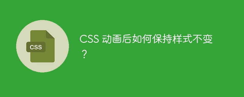 CSS 动画后如何保持样式不变？