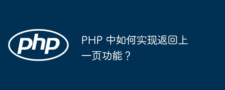 PHP 中如何实现返回上一页功能？