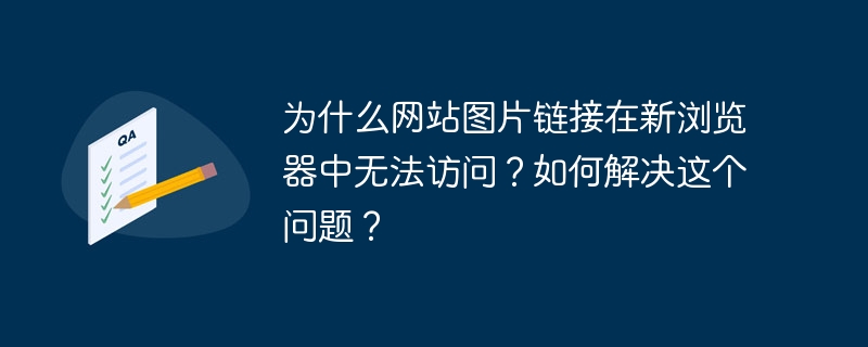 为什么网站图片链接在新浏览器中无法访问？如何解决这个问题？