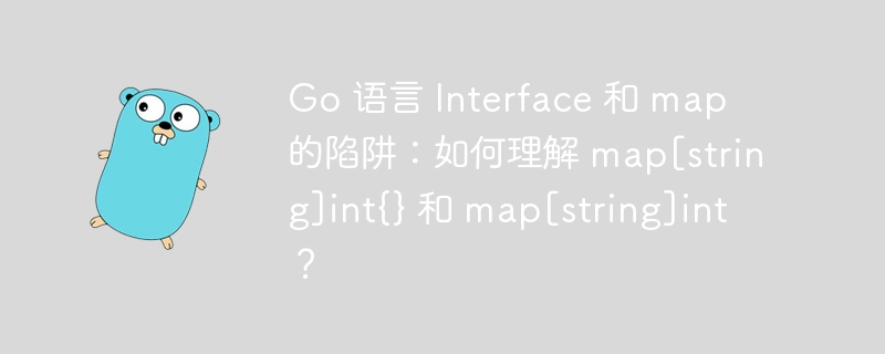 Go 语言 Interface 和 map 的陷阱：如何理解 map[string]int{} 和 map[string]int？