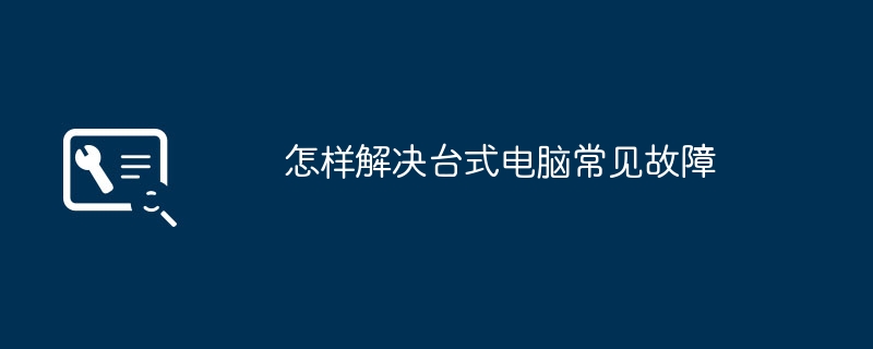 怎样解决台式电脑常见故障