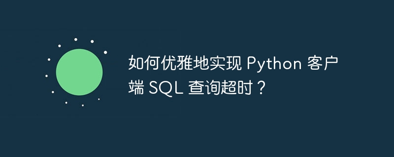 如何优雅地实现 Python 客户端 SQL 查询超时？