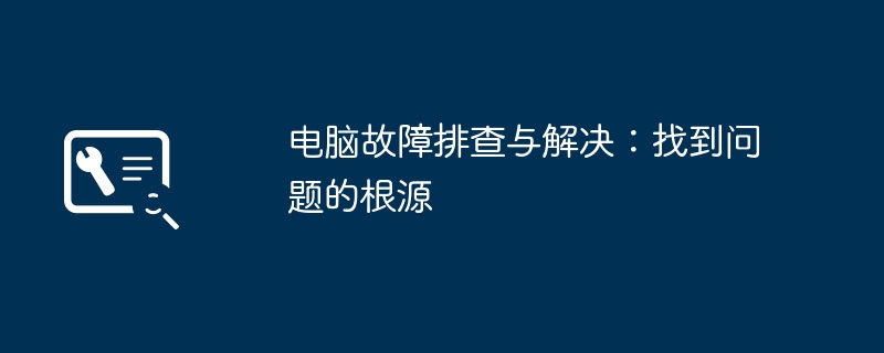 电脑故障排查与解决：找到问题的根源