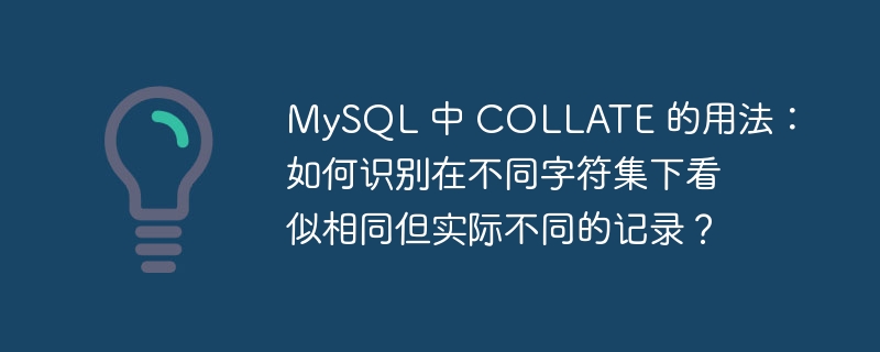 MySQL 中 COLLATE 的用法：如何识别在不同字符集下看似相同但实际不同的记录？