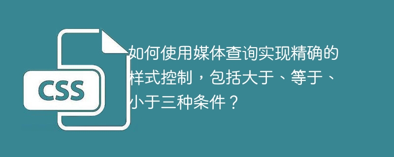 如何使用媒体查询实现精确的样式控制，包括大于、等于、小于三种条件？