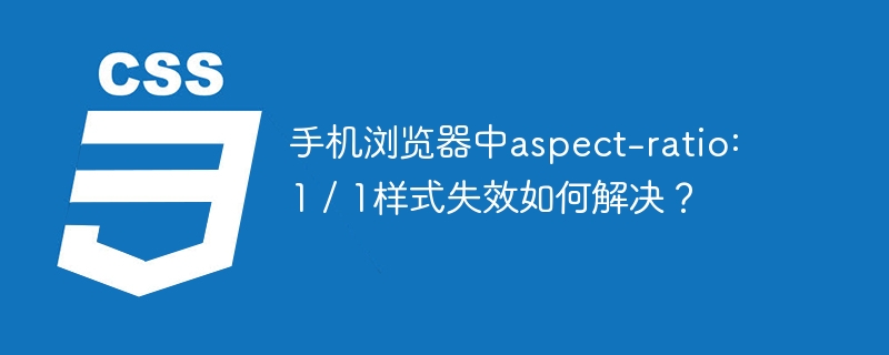 手机浏览器中aspect-ratio: 1 / 1样式失效如何解决？