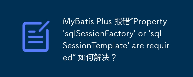 MyBatis Plus 报错“Property \'sqlSessionFactory\' or \'sqlSessionTemplate\' are required” 如何解决？