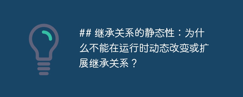 ## 继承关系的静态性：为什么不能在运行时动态改变或扩展继承关系？