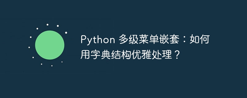 Python 多级菜单嵌套：如何用字典结构优雅处理？