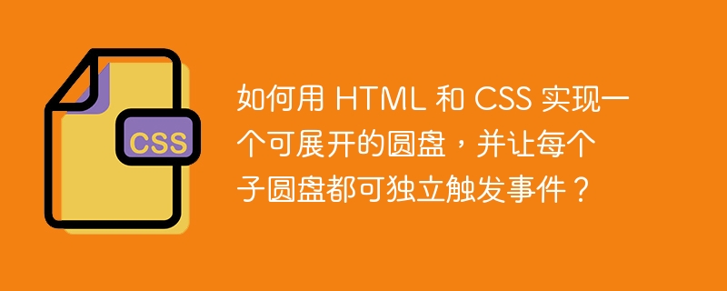 如何用 HTML 和 CSS 实现一个可展开的圆盘，并让每个子圆盘都可独立触发事件？