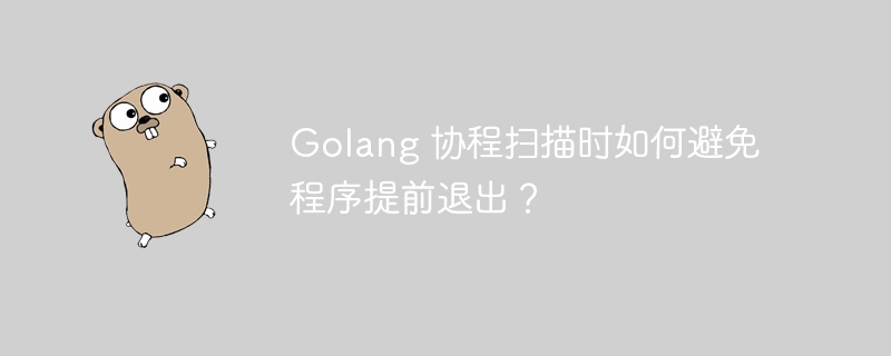 Golang 协程扫描时如何避免程序提前退出？