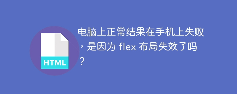 电脑上正常结果在手机上失败，是因为 flex 布局失效了吗？ 
