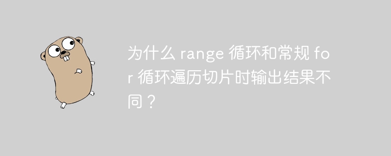 为什么 range 循环和常规 for 循环遍历切片时输出结果不同？