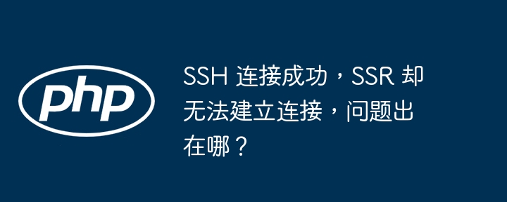 SSH 连接成功，SSR 却无法建立连接，问题出在哪？