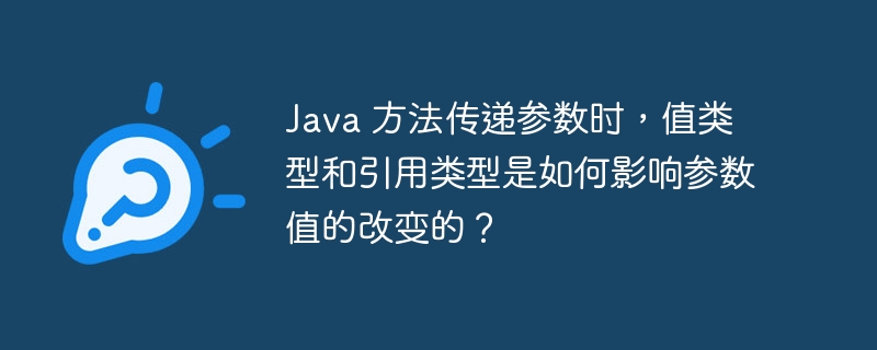 Java 方法传递参数时，值类型和引用类型是如何影响参数值的改变的？