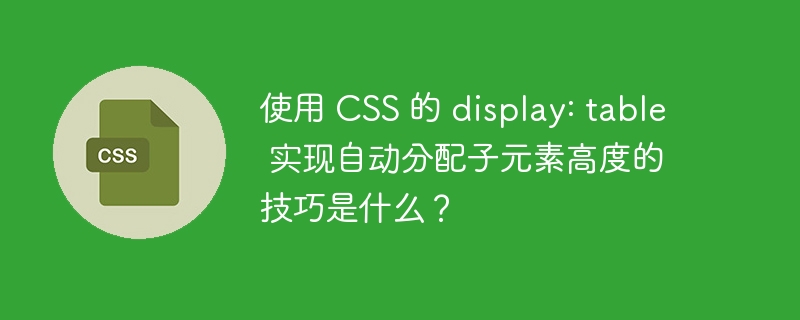 使用 CSS 的 display: table 实现自动分配子元素高度的技巧是什么？