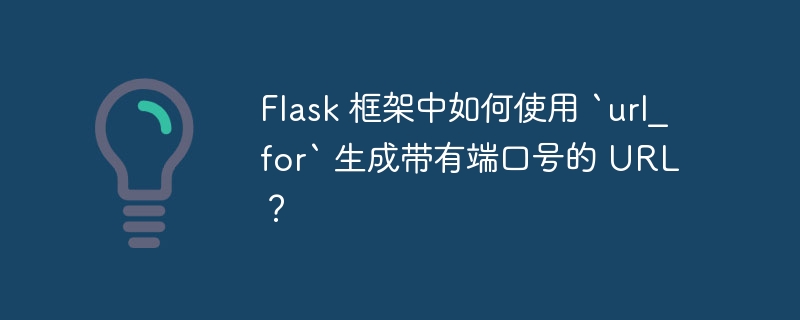 Flask 框架中如何使用 `url_for` 生成带有端口号的 URL？