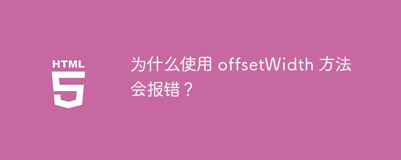 为什么使用 offsetWidth 方法会报错？ 
