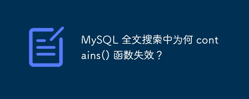 MySQL 全文搜索中为何 contains() 函数失效？