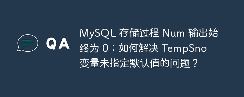 MySQL 存储过程 Num 输出始终为 0：如何解决 TempSno 变量未指定默认值的问题？