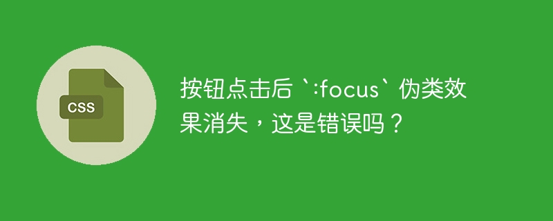 按钮点击后 `:focus` 伪类效果消失，这是错误吗？