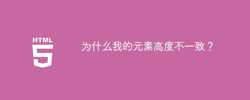 为什么我的元素高度不一致？
