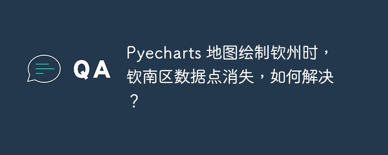 Pyecharts 地图绘制钦州时，钦南区数据点消失，如何解决？