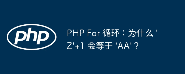 PHP For 循环：为什么 \'Z\'+1 会等于 \'AA\'？