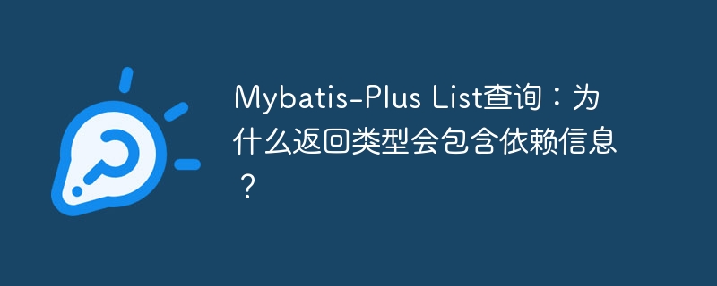 Mybatis-Plus List查询：为什么返回类型会包含依赖信息？