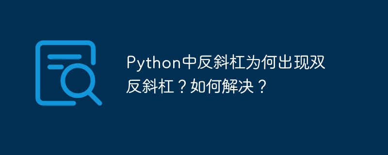 Python中反斜杠为何出现双反斜杠？如何解决？