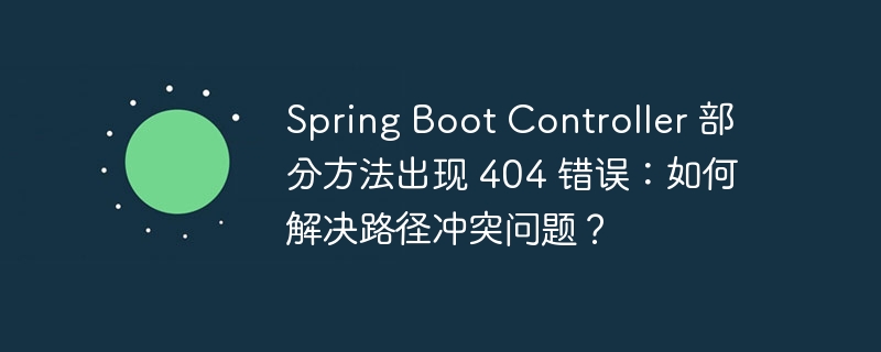 Spring Boot Controller 部分方法出现 404 错误：如何解决路径冲突问题？