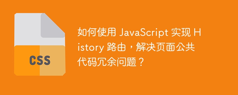 如何使用 JavaScript 实现 History 路由，解决页面公共代码冗余问题？