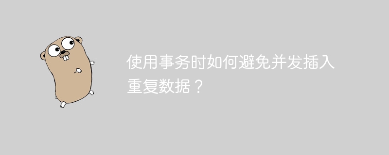 使用事务时如何避免并发插入重复数据？