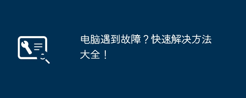 电脑遇到故障？快速解决方法大全！