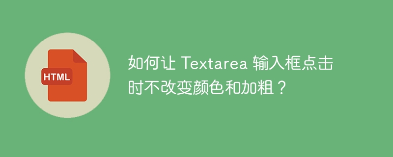 如何让 Textarea 输入框点击时不改变颜色和加粗？