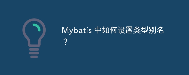 Mybatis 中如何设置类型别名？