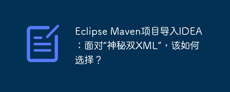 Eclipse Maven项目导入IDEA：面对“神秘双XML”，该如何选择？