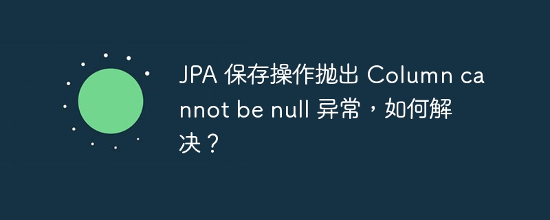 JPA 保存操作抛出 Column cannot be null 异常，如何解决？