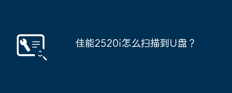 佳能2520i怎么扫描到U盘？