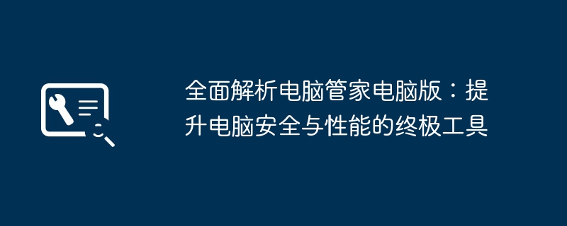 全面解析电脑管家电脑版：提升电脑安全与性能的终极工具