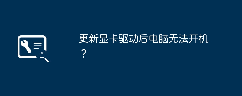 更新显卡驱动后电脑无法开机？