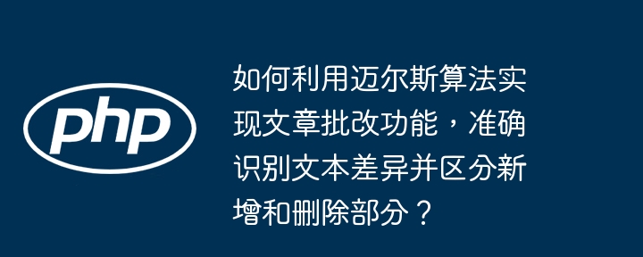 如何利用迈尔斯算法实现文章批改功能，准确识别文本差异并区分新增和删除部分？